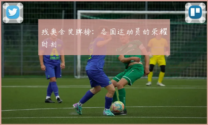 残奥会奖牌榜：各国运动员的荣耀时刻