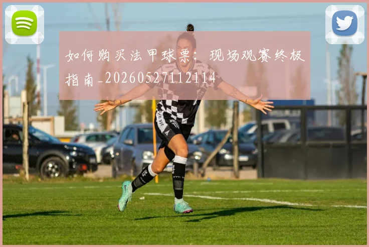 如何购买法甲球票：现场观赛终极指南_20260527112114