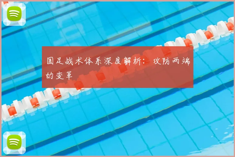 国足战术体系深度解析：攻防两端的变革