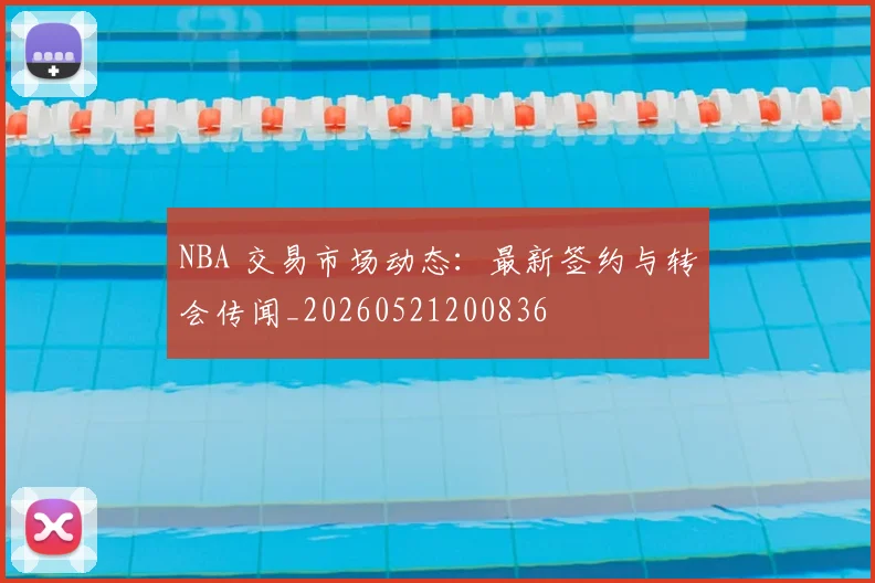 NBA 交易市场动态:最新签约与转会传闻_20260521200836