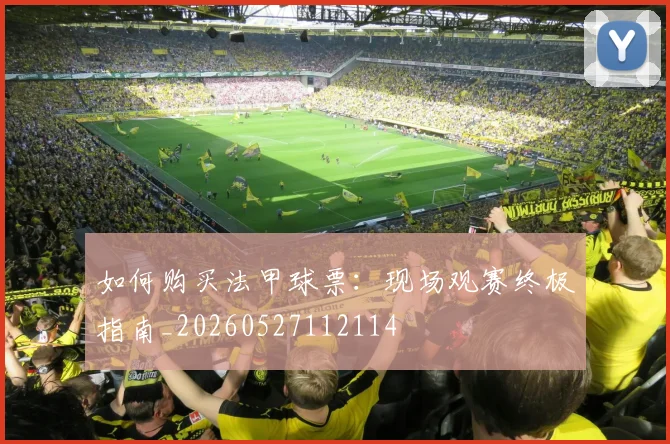 如何购买法甲球票：现场观赛终极指南_20260527112114