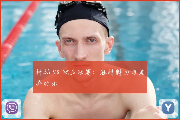 村BA vs 职业联赛：独特魅力与差异对比
