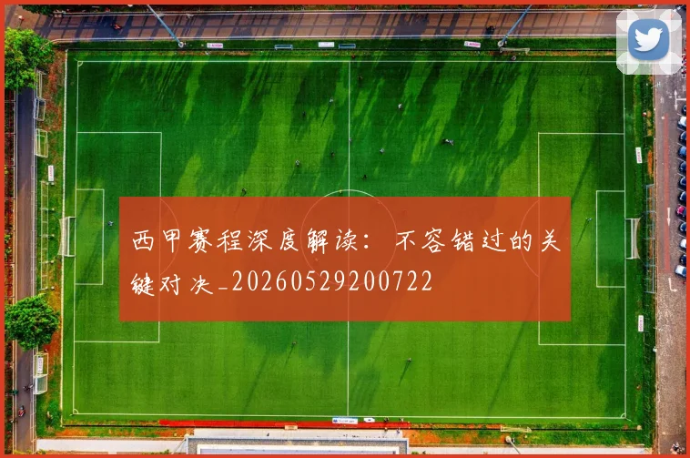 西甲赛程深度解读：不容错过的关键对决_20260529200722
