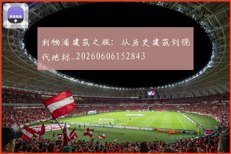 利物浦建筑之旅:从历史建筑到现代地标_20260606152843