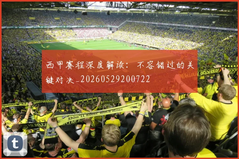 西甲赛程深度解读：不容错过的关键对决_20260529200722