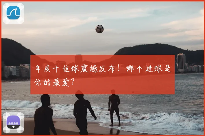 年度十佳球震撼发布！哪个进球是你的最爱？