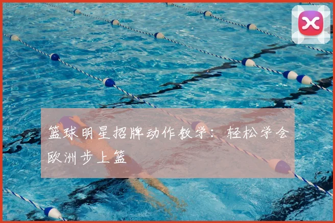 篮球明星招牌动作教学：轻松学会欧洲步上篮