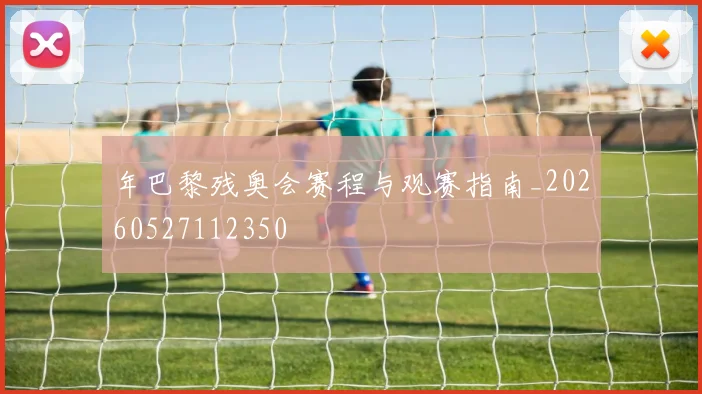 年巴黎残奥会赛程与观赛指南_20260527112350